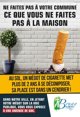 Affiche de sensibilisation environnementale. On y voit un mégot de cigarette jeté au sol, à côté d’un petit arbre en pot, le tout posé devant un mur de briques rouges.
En haut de l’image, un texte en lettres capitales dit :
« NE FAITES PAS À VOTRE COMMUNE CE QUE VOUS NE FAITES PAS À LA MAISON »
Au centre, un message met en garde :
« AU SOL, UN MÉGOT DE CIGARETTE MET PLUS DE 2 ANS À SE DÉCOMPOSER, SA PLACE EST DANS UN CENDRIER ! »
En bas de l’image, un encadré indique :
« DANS NOTRE VILLE, EN JETANT VOTRE MÉGOT SUR LA VOIE PUBLIQUE, VOUS VOUS EXPOSEZ À UNE AMENDE DE 68€. »
Le nom de la commune « Bruay-sur-l’Escaut » est mentionné en bas de l’affiche.